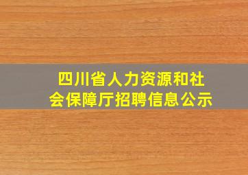 四川省人力资源和社会保障厅招聘信息公示