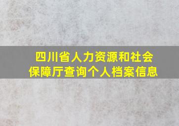 四川省人力资源和社会保障厅查询个人档案信息