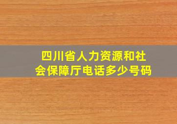 四川省人力资源和社会保障厅电话多少号码