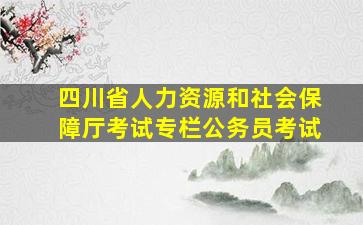 四川省人力资源和社会保障厅考试专栏公务员考试