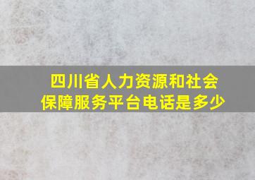 四川省人力资源和社会保障服务平台电话是多少