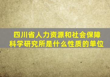 四川省人力资源和社会保障科学研究所是什么性质的单位