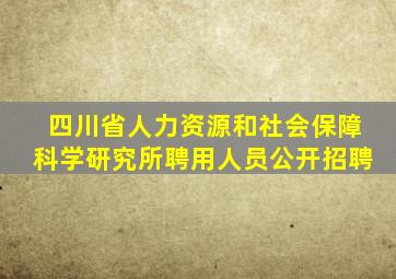 四川省人力资源和社会保障科学研究所聘用人员公开招聘