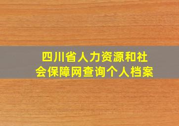 四川省人力资源和社会保障网查询个人档案