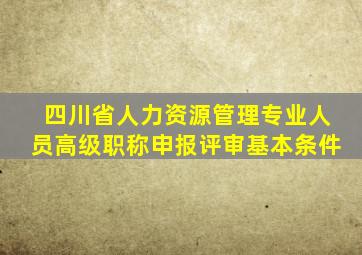 四川省人力资源管理专业人员高级职称申报评审基本条件