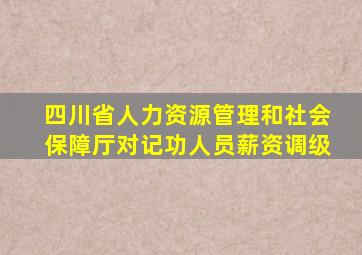 四川省人力资源管理和社会保障厅对记功人员薪资调级