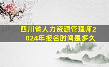 四川省人力资源管理师2024年报名时间是多久