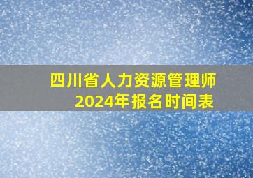 四川省人力资源管理师2024年报名时间表