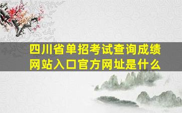 四川省单招考试查询成绩网站入口官方网址是什么