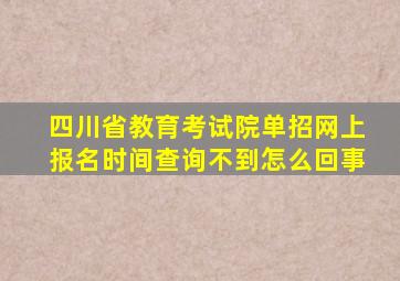 四川省教育考试院单招网上报名时间查询不到怎么回事