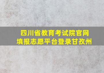 四川省教育考试院官网填报志愿平台登录甘孜州