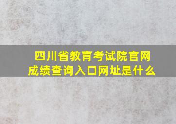 四川省教育考试院官网成绩查询入口网址是什么