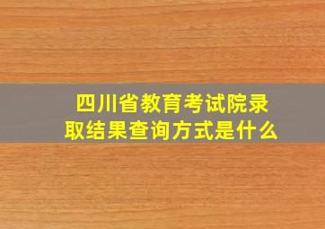 四川省教育考试院录取结果查询方式是什么