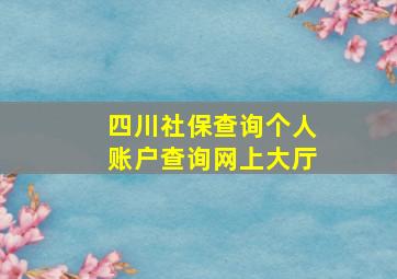 四川社保查询个人账户查询网上大厅