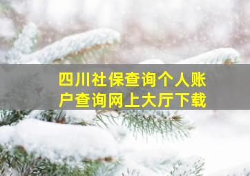 四川社保查询个人账户查询网上大厅下载