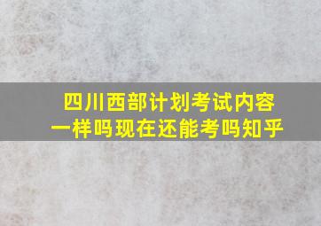 四川西部计划考试内容一样吗现在还能考吗知乎