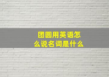 团圆用英语怎么说名词是什么