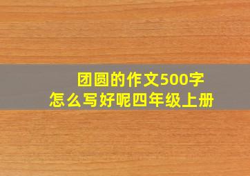 团圆的作文500字怎么写好呢四年级上册