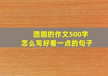 团圆的作文500字怎么写好看一点的句子