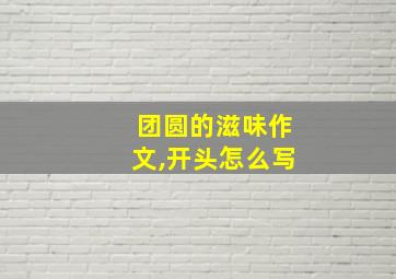 团圆的滋味作文,开头怎么写