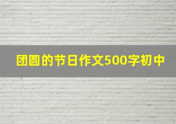 团圆的节日作文500字初中