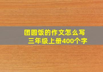 团圆饭的作文怎么写三年级上册400个字