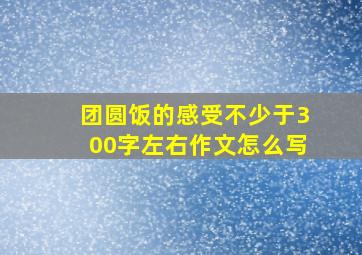 团圆饭的感受不少于300字左右作文怎么写