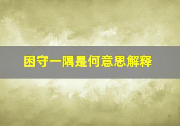 困守一隅是何意思解释