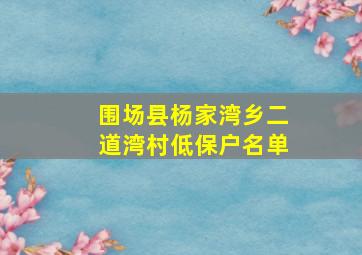 围场县杨家湾乡二道湾村低保户名单