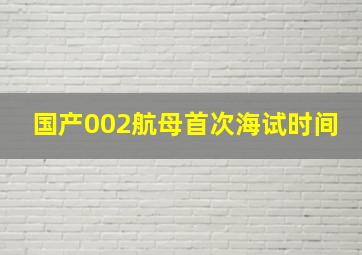 国产002航母首次海试时间