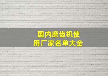 国内磨齿机使用厂家名单大全