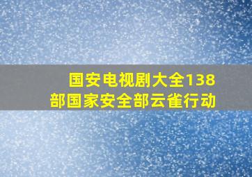 国安电视剧大全138部国家安全部云雀行动