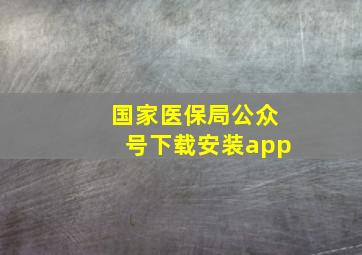 国家医保局公众号下载安装app