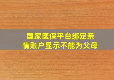 国家医保平台绑定亲情账户显示不能为父母