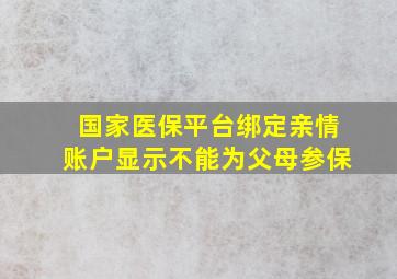 国家医保平台绑定亲情账户显示不能为父母参保