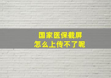 国家医保截屏怎么上传不了呢