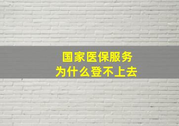 国家医保服务为什么登不上去