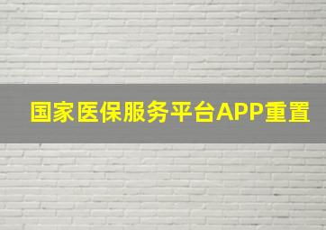 国家医保服务平台APP重置