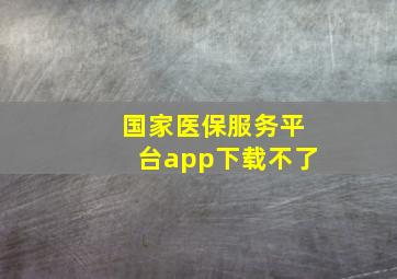 国家医保服务平台app下载不了