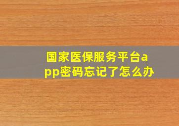 国家医保服务平台app密码忘记了怎么办