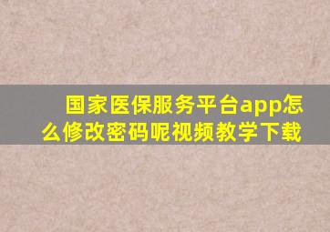 国家医保服务平台app怎么修改密码呢视频教学下载