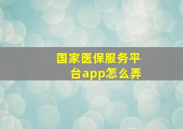 国家医保服务平台app怎么弄