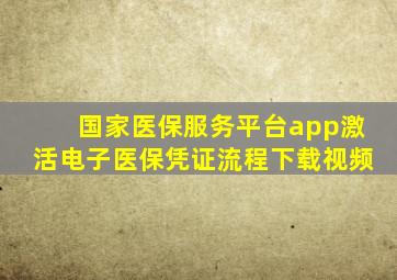 国家医保服务平台app激活电子医保凭证流程下载视频