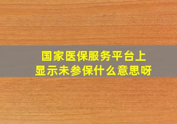 国家医保服务平台上显示未参保什么意思呀