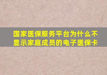 国家医保服务平台为什么不显示家庭成员的电子医保卡