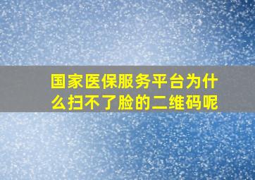 国家医保服务平台为什么扫不了脸的二维码呢