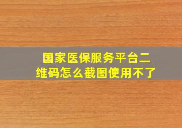 国家医保服务平台二维码怎么截图使用不了