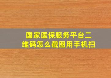 国家医保服务平台二维码怎么截图用手机扫