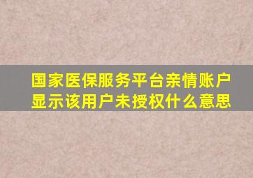 国家医保服务平台亲情账户显示该用户未授权什么意思