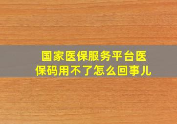 国家医保服务平台医保码用不了怎么回事儿